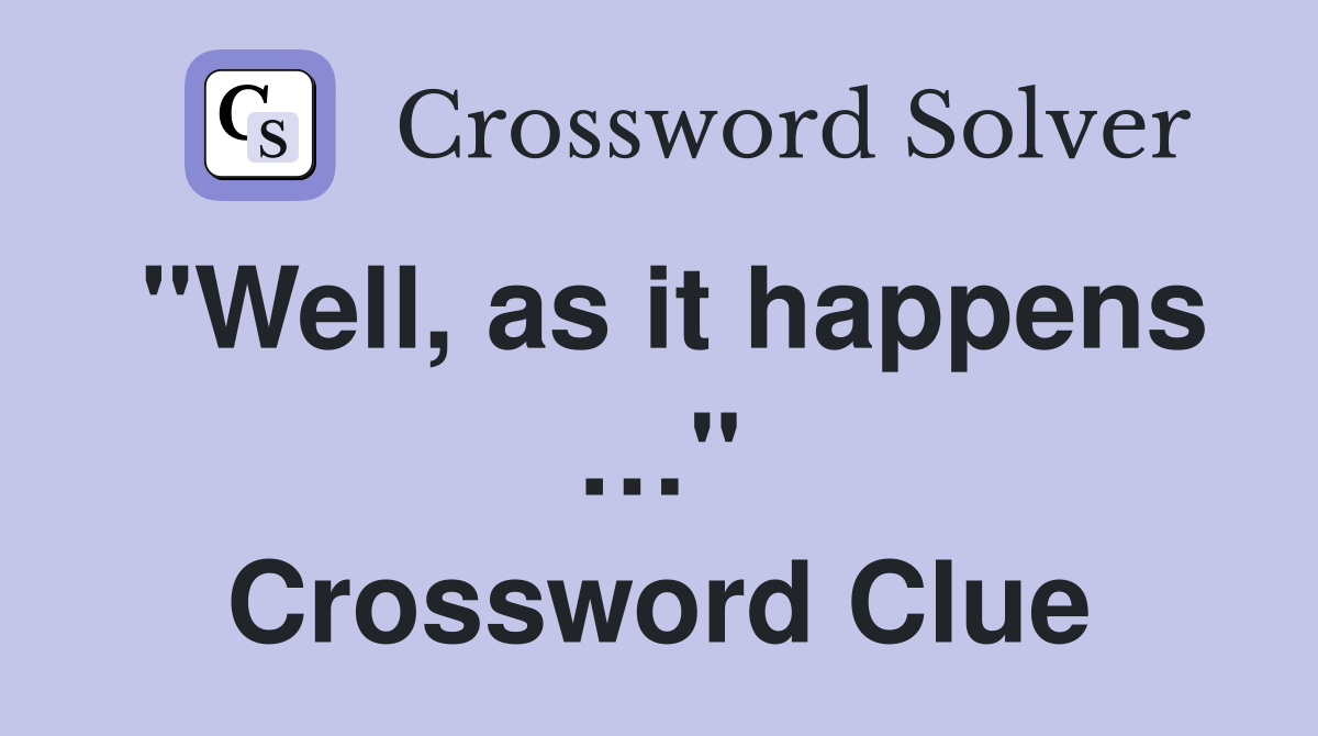 "Well, as it happens …" Crossword Clue Answers Crossword Solver